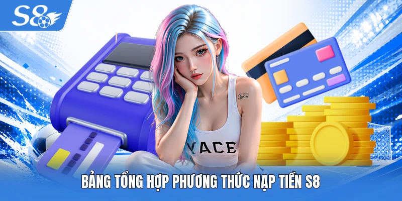 Bảng tổng hợp phương thức nạp tiền S8