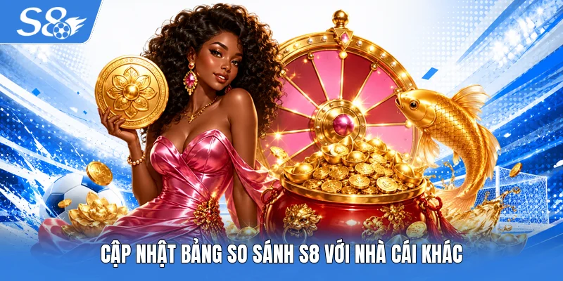Cập nhật bảng so sánh S8 với nhà cái khác