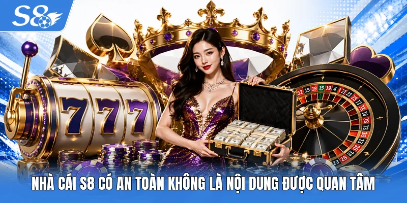 Nhà cái S8 có an toàn không là nội dung được quan tâm
