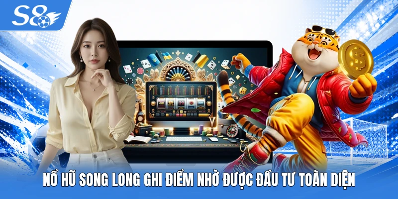 Nổ hũ Song Long ghi điểm nhờ được đầu tư toàn diện