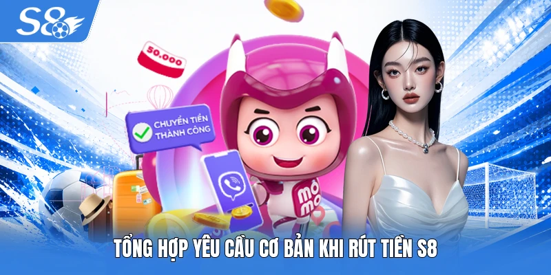 Tổng hợp yêu cầu cơ bản khi rút tiền S8